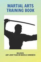 Martial Arts Training Book: Relieves Any Joint Pain Or Muscle Soreness