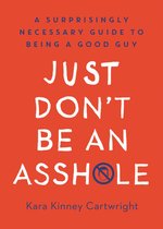 Just Don't Be An Asshole A Surprisingly Necessary Guide to Being a Good Guy