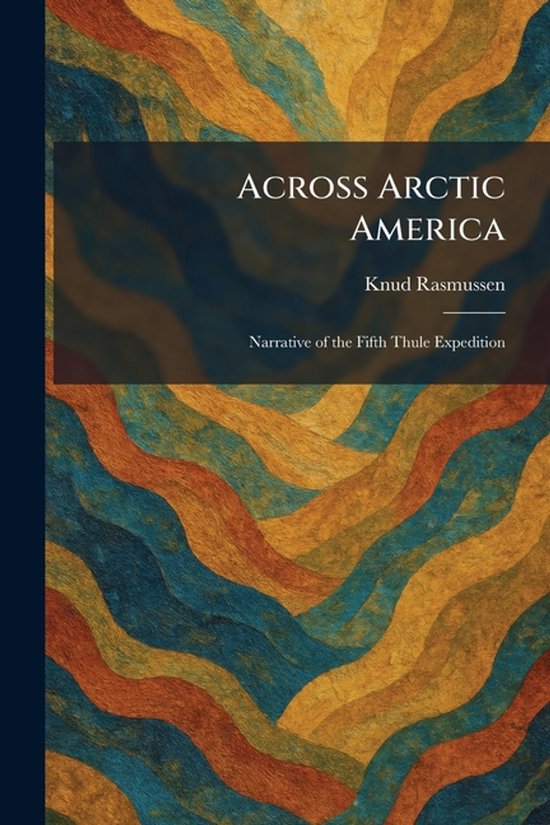 Across Arctic America: Narrative of the Fifth Thule Expedition