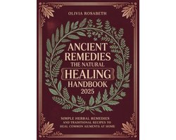 Ancient Remedies The Natural Healing Handbook: Simple Herbal Remedies and Traditional Recipes to Heal Common Ailments at Home