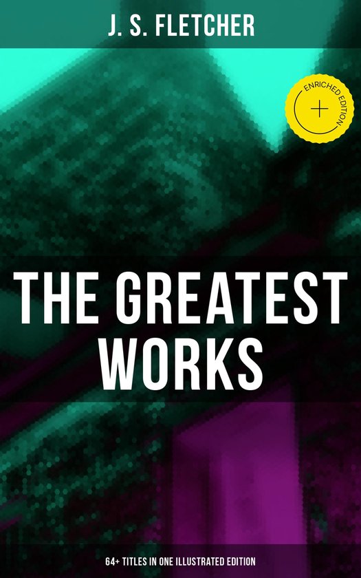 The Greatest Works of J. S. Fletcher (64+ Titles in One Illu ... - cover