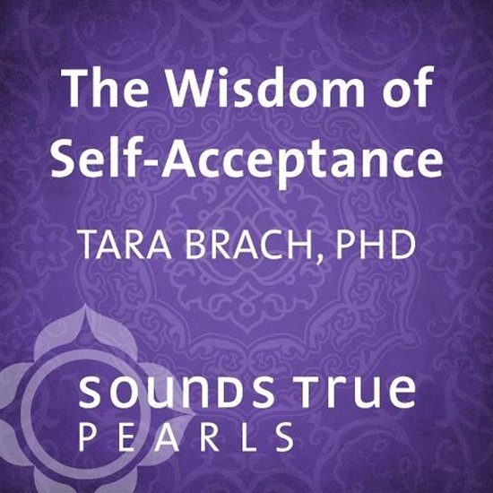 De wijsheid van zelfacceptatie, Tara Brach, PhD, Sounds True Pearls.