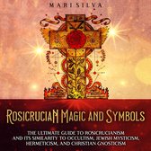 Rosicrucian Magic and Symbols: The Ultimate Guide to Rosicrucianism and Its Similarity to Occultism, Jewish Mysticism, Hermeticism, and Christian Gnosticism