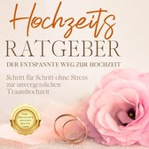 Hochzeits Ratgeber - Der entspannte Weg zur Hochzeit: Schritt für Schritt ohne Stress zur unvergesslichen Traumhochzeit - inkl. Checkliste und den besten Tipps