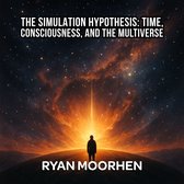 Simulation Hypothesis, The: Time, Consciousness, and the Multiverse