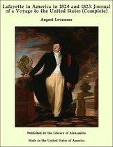 Lafayette in America in 1824 and 1825: Journal of a Voyage to the United States (Complete)