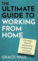 The Ultimate Guide to Working from Home How to stay sane, healthy and be more productive than ever