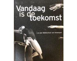 Vandaag is de toekomst. 50 jaar balletschool van Antwerpen