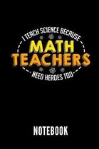 I Teach Science Because Math Teachers Need Heroes Too Notebook