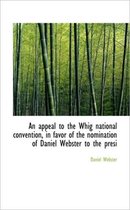 An Appeal to the Whig National Convention, in Favor of the Nomination of Daniel Webster to the Presi