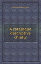 A Catalogue Descriptive Chiefly