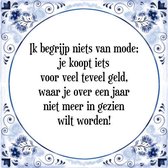 Tegeltje met Spreuk (Tegeltjeswijsheid): Ik begrijp niets van mode; je koopt iets voor veel teveel geld, waar je over een jaar niet meer in gezien wilt worden! + Kado verpakking &