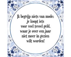 Tegeltje met Spreuk (Tegeltjeswijsheid): Ik begrijp niets van mode; je koopt iets voor veel teveel geld, waar je over een jaar niet meer in gezien wilt worden! + Kado verpakking & Plakhanger