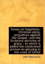 Essays on Happiness, Christian Piety, Prejudices Against the Gospel, and the Scripture Doctrine of G