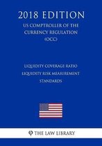 Liquidity Coverage Ratio - Liquidity Risk Measurement Standards (Us Comptroller of the Currency Regulation) (Occ) (2018 Edition)