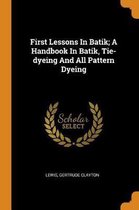 First Lessons in Batik; A Handbook in Batik, Tie-Dyeing and All Pattern Dyeing