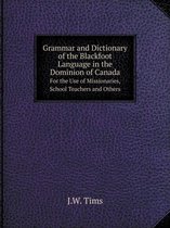 Grammar and Dictionary of the Blackfoot Language in the Dominion of Canada For the Use of Missionaries, School Teachers and Others