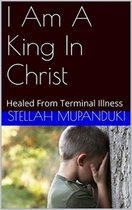 I Am A King In Christ: Healed From Terminal Illness