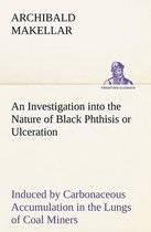 An Investigation into the Nature of Black Phthisis or Ulceration Induced by Carbonaceous Accumulation in the Lungs of Coal Miners