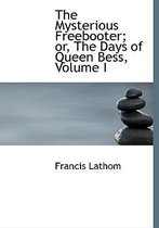 The Mysterious Freebooter; Or, the Days of Queen Bess, Volume I