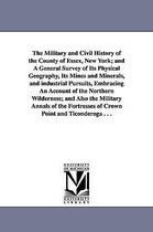 The Military and Civil History of the County of Essex, New York; And a General Survey of Its Physical Geography, Its Mines and Minerals, and Industrial Pursuits, Embracing an Accou