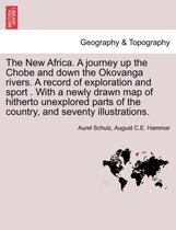 The New Africa. a Journey Up the Chobe and Down the Okovanga Rivers. a Record of Exploration and Sport . with a Newly Drawn Map of Hitherto Unexplored Parts of the Country, and Sev