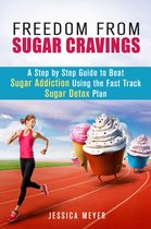 Cleanse & Detoxify - Freedom From Sugar Cravings: A Step by Step Guide to Beat Sugar Addiction Using the Fast Track Sugar Detox Plan