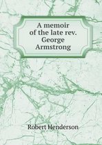 A memoir of the late rev. George Armstrong