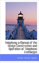 Telephony a Manual of the Design Construction and Operation of Telephone Exchanges