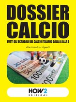 HOW2 Edizioni 75 - DOSSIER CALCIO: Tutti gli Scandali del Calcio Italiano dalla A alla Z