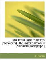 How Christ Came to Church [Microform]; The Pastor's Dream. a Spiritual Autobiography