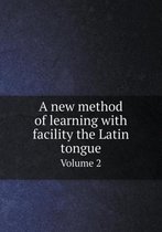 A new method of learning with facility the Latin tongue Volume 2