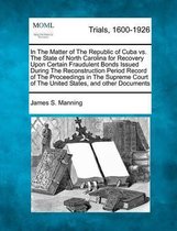 In the Matter of the Republic of Cuba vs. the State of North Carolina for Recovery Upon Certain Fraudulent Bonds Issued During the Reconstruction Period Record of the Proceedings in the Supre