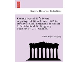 Konung Gustaf III.'s Fo Rsta Regeringstid Till Och Med 1772 a RS Statshva Lfning. Fragment AF Gustaf III.'s Historia AF N. Tengberg. Utgifvet AF C. T. Odhner.
