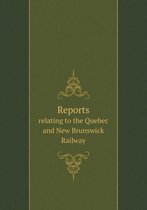 Reports Relating to the Quebec and New Brunswick Railway
