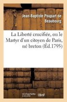 La Liberté Crucifiée, Ou Le Martyr d'Un Citoyen de Paris, Né Breton, Dénoncé Au Peuple Français