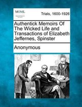 Authentick Memoirs of the Wicked Life and Transactions of Elizabeth Jeffernes, Spinster