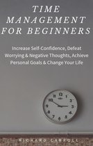 Time Management For Beginners: Increase Self-Confidence, Defeat Worrying & Negative Thoughts, Achieve Personal Goals & Change Your Life