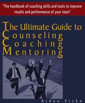 The Ultimate Guide to Counselling,Coaching and Mentoring - The Handbook of Coaching Skills and Tools to Improve Results and Performance Of your Team!