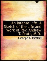 An Intense Life. a Sketch of the Life and Work of REV. Andrew T. Pratt, M.D.