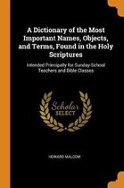 A Dictionary of the Most Important Names, Objects, and Terms, Found in the Holy Scriptures