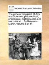 The general magazine of Arts and Sciences, philosophical, philological, mathematical, and mechanical ... By Benjamin Martin. Volume 6 of 14
