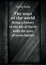 The ways of the world Being a history of the life of David Kells the hero of seven battles