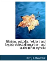 Allegheny Episodes; Folk Lore and Legends Collected in Northern and Western Pennsylvania