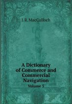 A Dictionary of Commerce and Commercial Navigation Volume 3