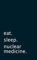 eat. sleep. nuclear medicine. - Lined Notebook: Writing Journal