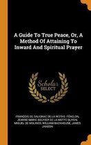 A Guide to True Peace, Or, a Method of Attaining to Inward and Spiritual Prayer