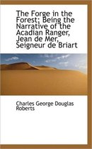 The Forge in the Forest; Being the Narrative of the Acadian Ranger, Jean de Mer, Seigneur de Briart