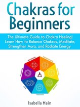 Chakras For Beginners: The Ultimate Guide to Chakra Heeling! Learn How to Balance Chakras, Meditate, Strengthen Aura, and Radiate Energy