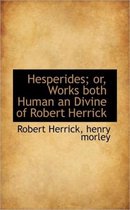 Hesperides; Or, Works Both Human an Divine of Robert Herrick